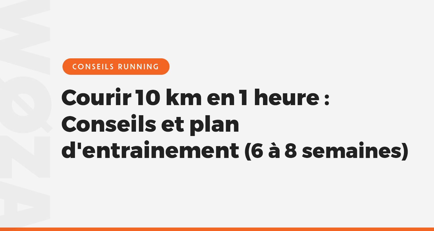 Comment courir 10 km en 1 heure ? Conseils et plan d'entrainement